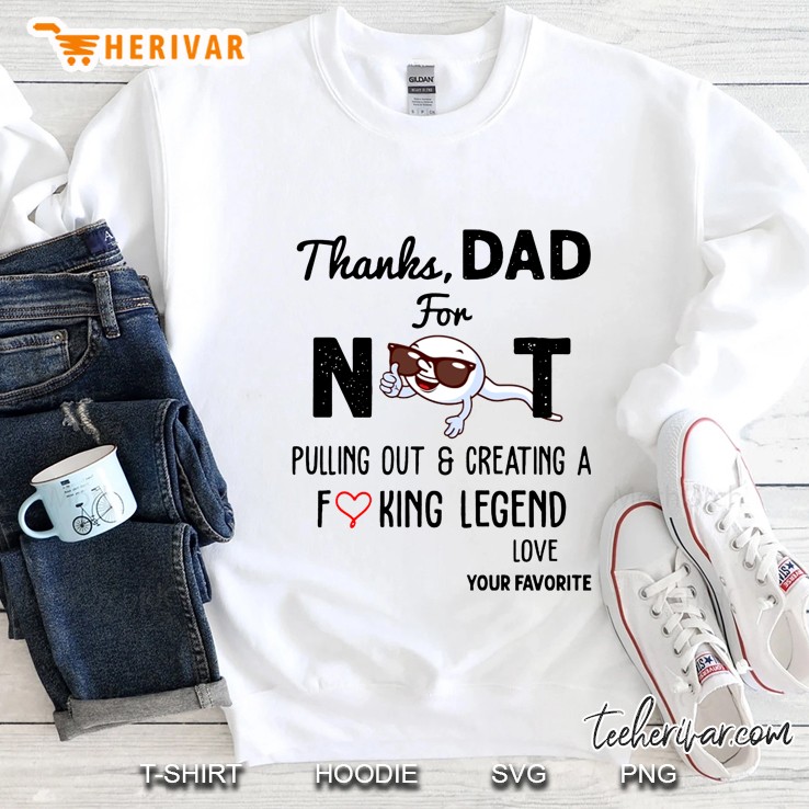 Thanks Dad For Not Pulling Out & Creating A Fucking Legend Love Your Favorite Sweatshirt