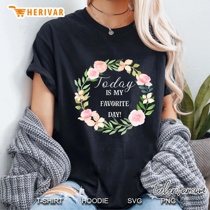 Today Is My Favorite Day Floral Inspirational Happy Ladies Tee