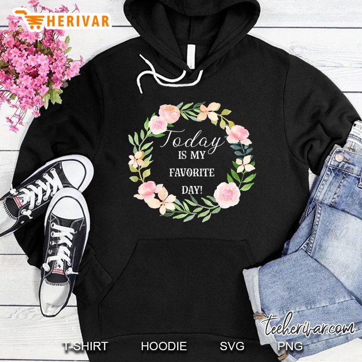 Today Is My Favorite Day Floral Inspirational Happy Hoodie