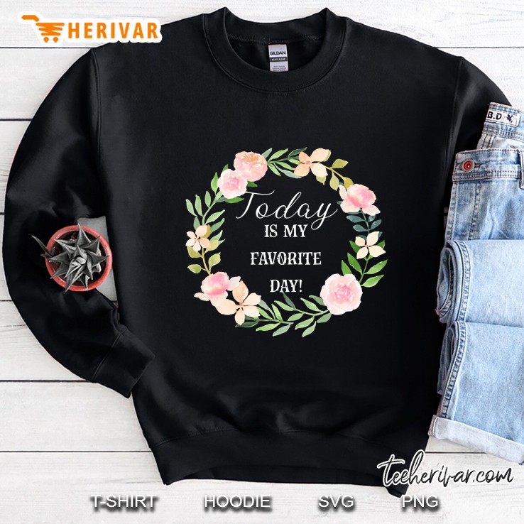 Today Is My Favorite Day Floral Inspirational Happy Sweatshirt