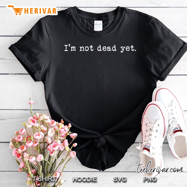 I&39;M Not Dead Yet. Shirt