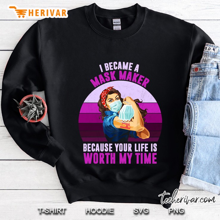 I Became A Mask Maker Because Your Life Is Worth My Time Sweatshirt