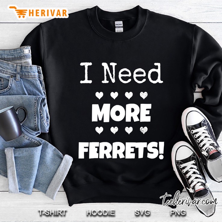 I Need More Ferrets Tshirt! I Love Fur Babies & Want More! Sweatshirt