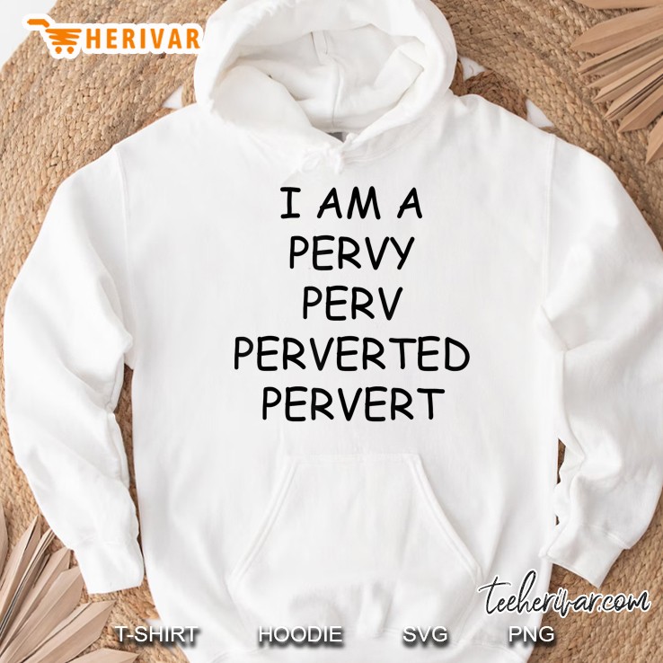 I Am A Pervy Perv Perverted Pervert Hoodie