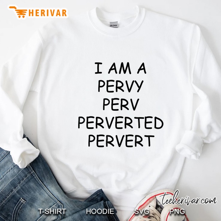 I Am A Pervy Perv Perverted Pervert Sweatshirt