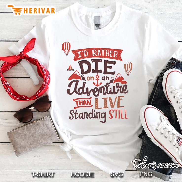 I Dont Rather Die On An Adventure Than Live Stading Still Shirt