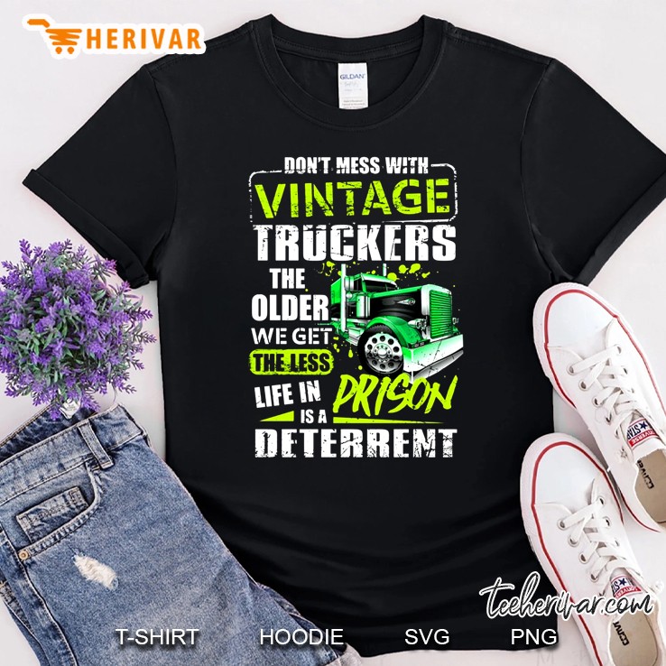 Don't Mess With Vintage Truckers The Older We Get The Less Life In Prison Is A Deterrent Shirt