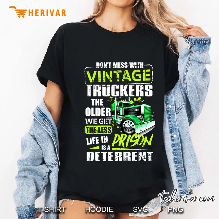 Don't Mess With Vintage Truckers The Older We Get The Less Life In Prison Is A Deterrent Hoodie