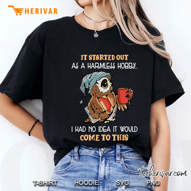 It Started Out As A Harmless Hobby I Had No Idea It Would Come To This Owl Version Ladies Tee