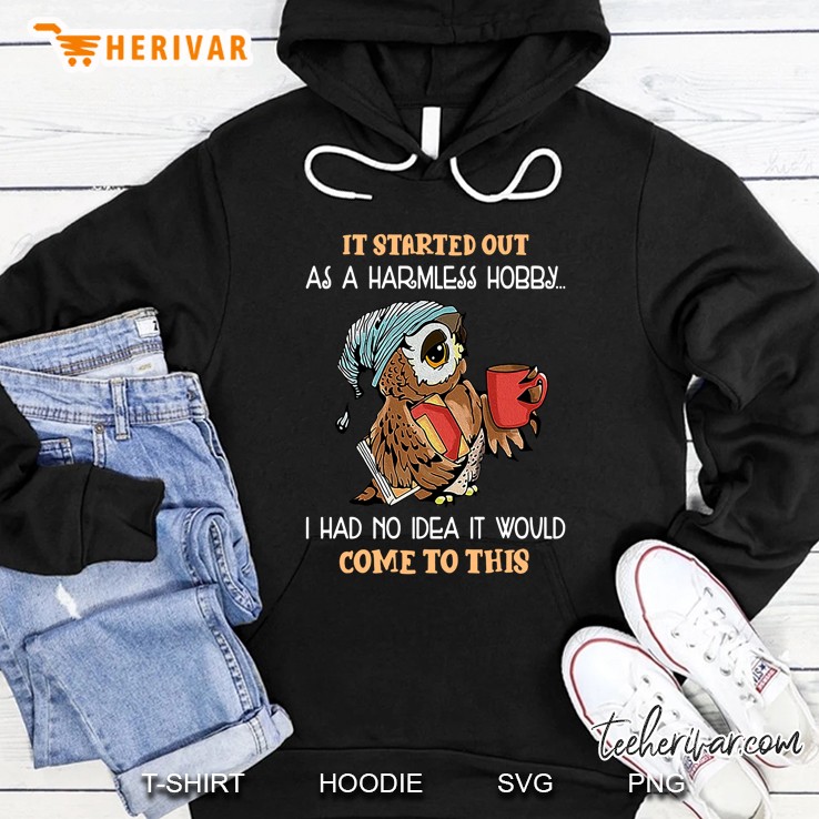 It Started Out As A Harmless Hobby I Had No Idea It Would Come To This Owl Version Hoodie