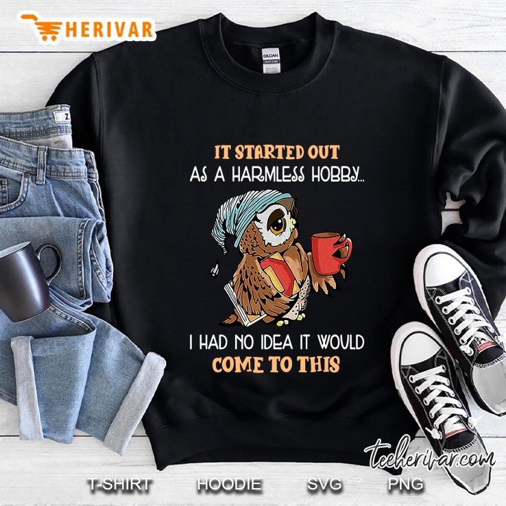 It Started Out As A Harmless Hobby I Had No Idea It Would Come To This Owl Version Sweatshirt