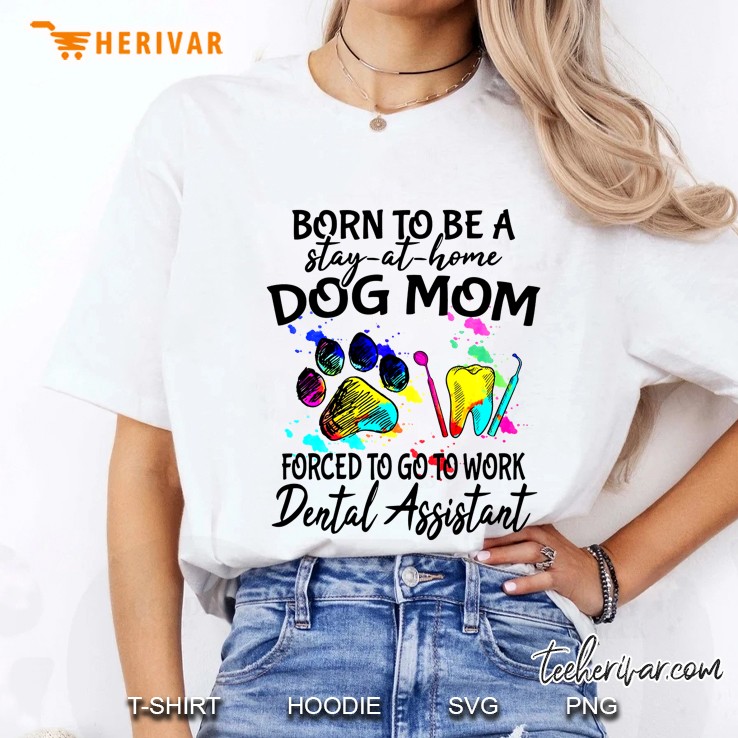 Born To Be A Stay-At-Home Dog Mom Forced To Go To Work Dental Assistant Ladies Tee