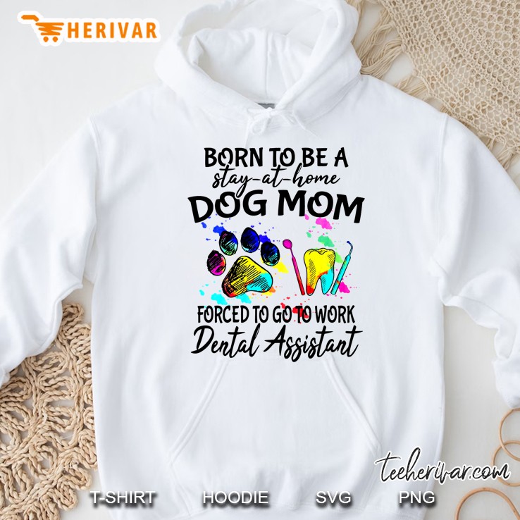 Born To Be A Stay-At-Home Dog Mom Forced To Go To Work Dental Assistant Hoodie