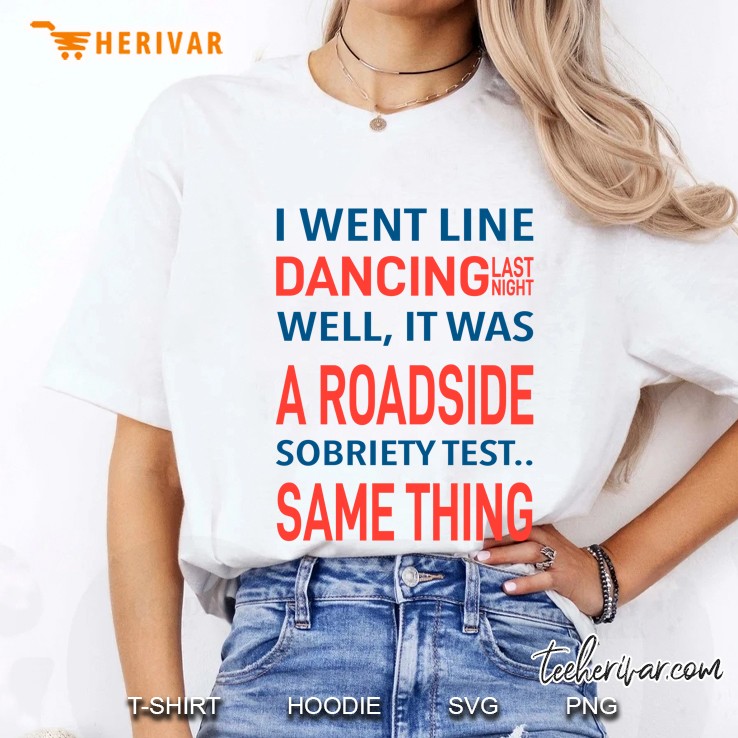 I Went Line Dancing Last Night Well It Was A Roadside Sobriety Test Same Thing Ladies Tee