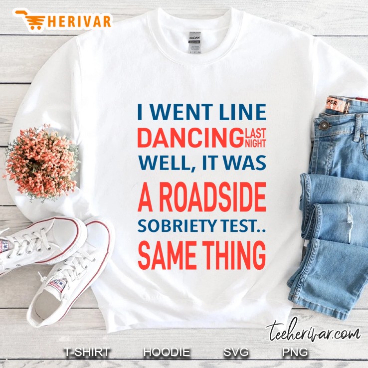 I Went Line Dancing Last Night Well It Was A Roadside Sobriety Test Same Thing Sweatshirt