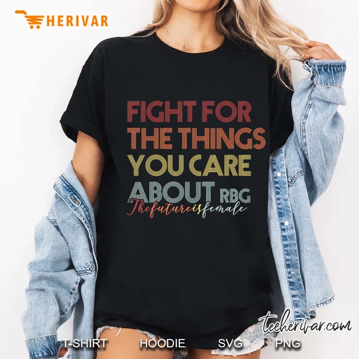 Fight For The Things You Care About Rbg The Future Is Female Ladies Tee