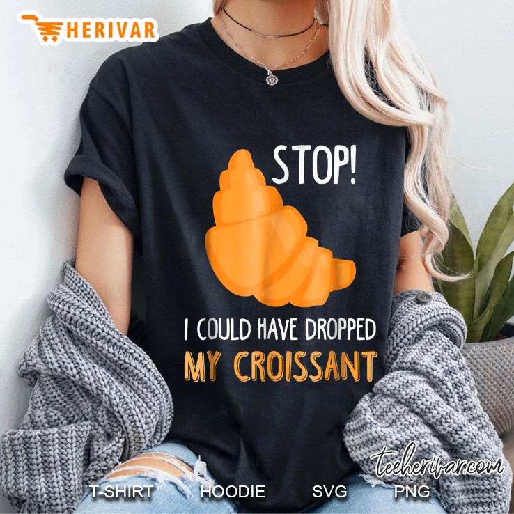 Stop I Could Have Dropped My Croissant Hoodie