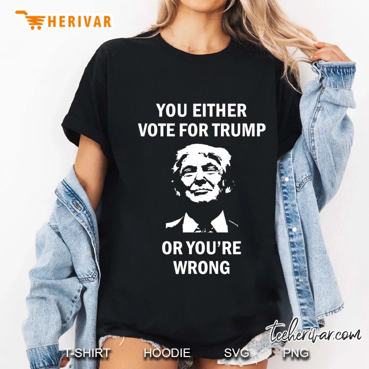 You Either Vote For Trump Or You Are Wrong Ladies Tee