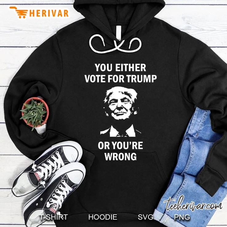 You Either Vote For Trump Or You Are Wrong Hoodie