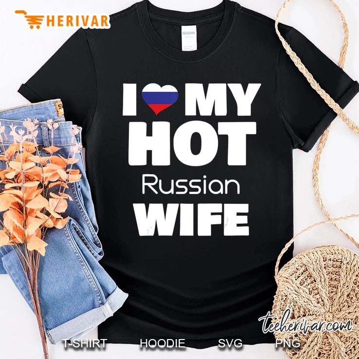 I Love My Hot Russian Wife Married To Hot Russia Girl Shirt