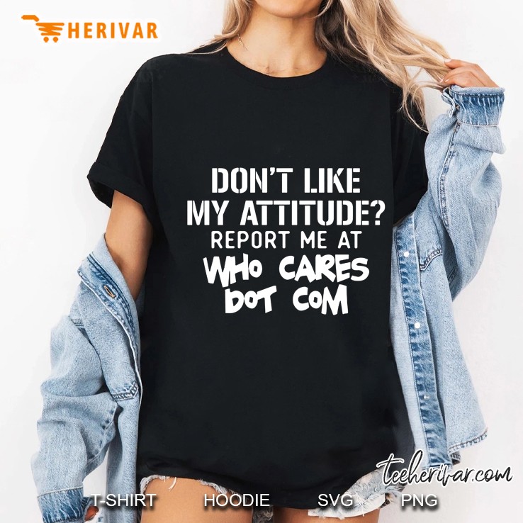 Don't Like My Attitude Report Me At Who Cares Dot Com Hoodie