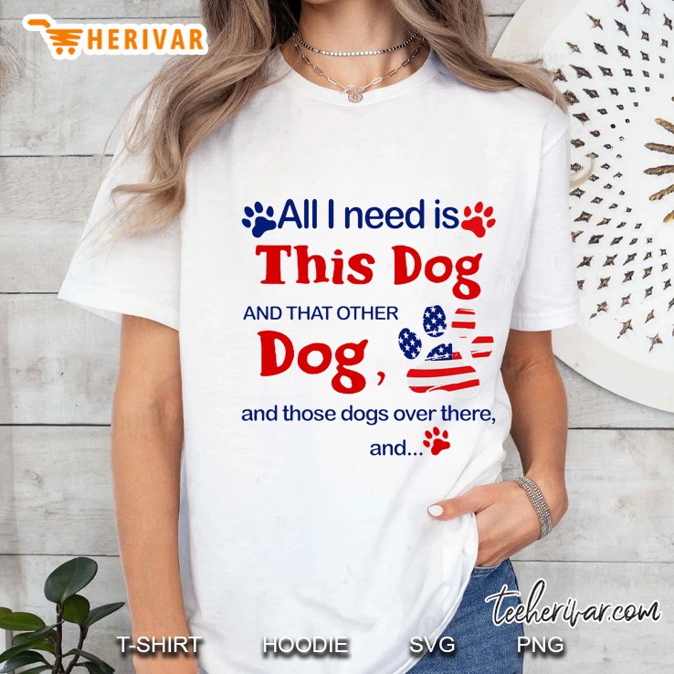 All I Need Is This Dog And That Other Dog And Those Dogs Over There And Ladies Tee