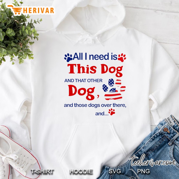 All I Need Is This Dog And That Other Dog And Those Dogs Over There And Hoodie