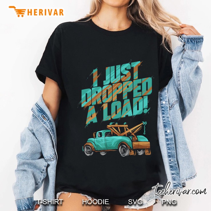 I Just Dropped A Load! Tow Truck Driver Gift Hoodie