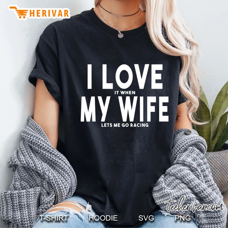 I Love It When My Wife Lets Me Go Racing Car Ladies Tee
