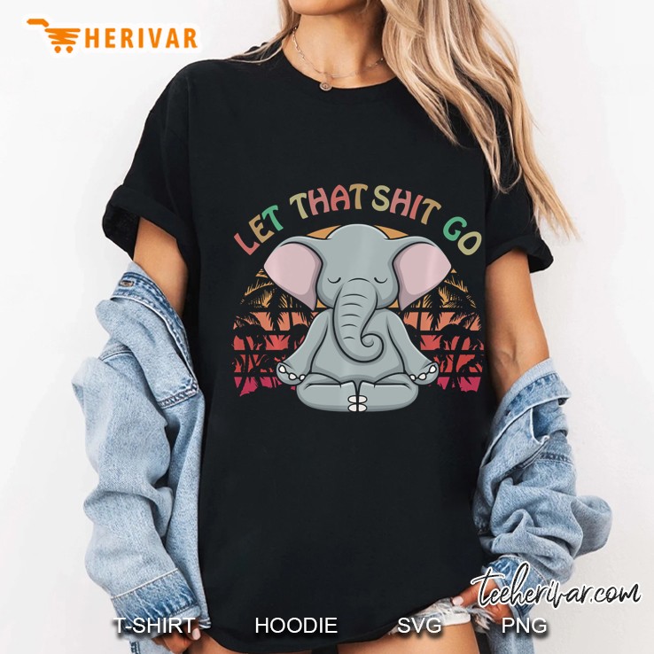 Let That Shit Go Elephant Gifts Elephant Lovers Namaste Yoga Pullover Ladies Tee