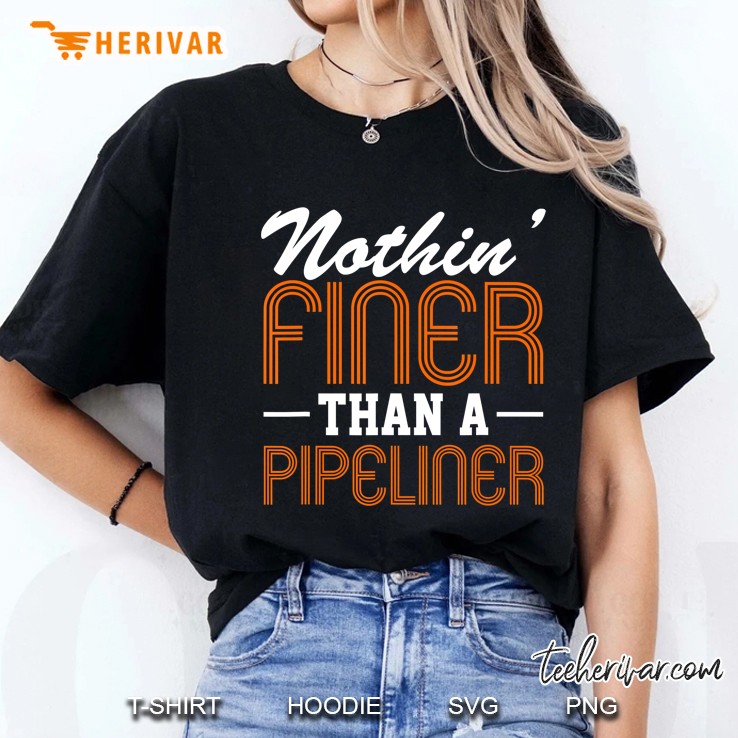 Nothin Finer Than A Pipeliner Gift Funny Welder Tee Hoodie