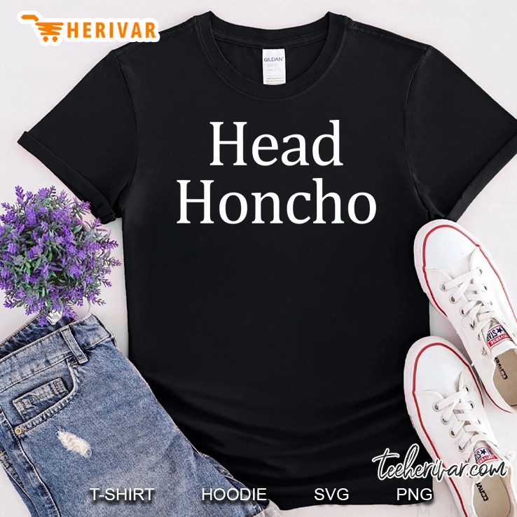 Head Honcho - The Highest Ranking Person In An Organization Shirt