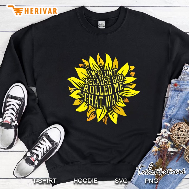 I Am Blunt Because God Rolled Me That Way Sunflower Sweatshirt