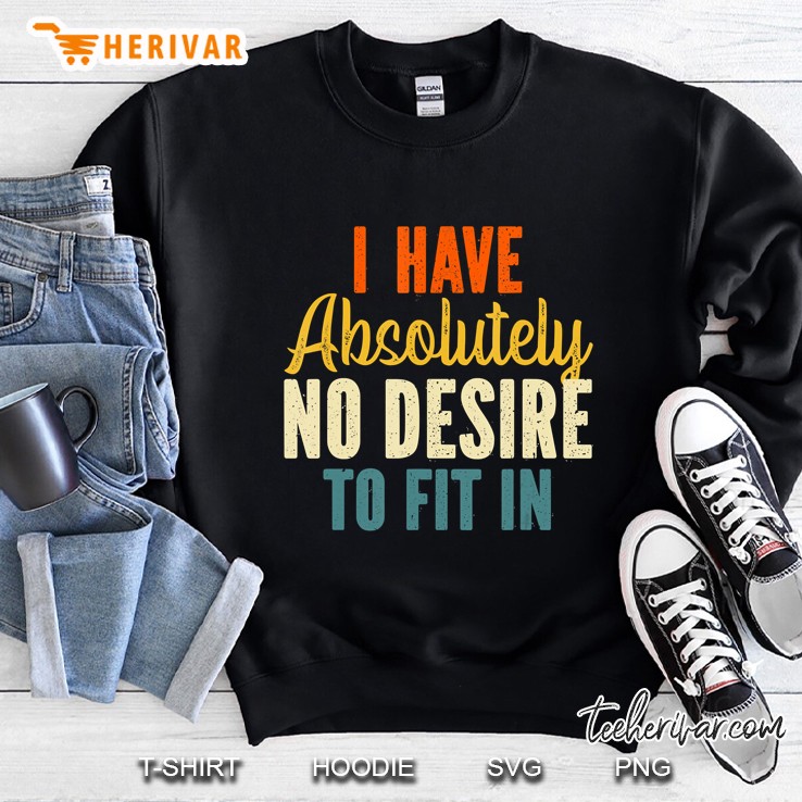 I Have Absolutely No Desire To Fit In Sweatshirt