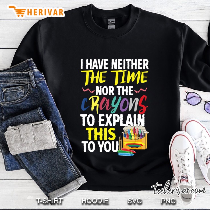 I Have Neither Time Nor Crayons To Explain This To You Funny Sweatshirt
