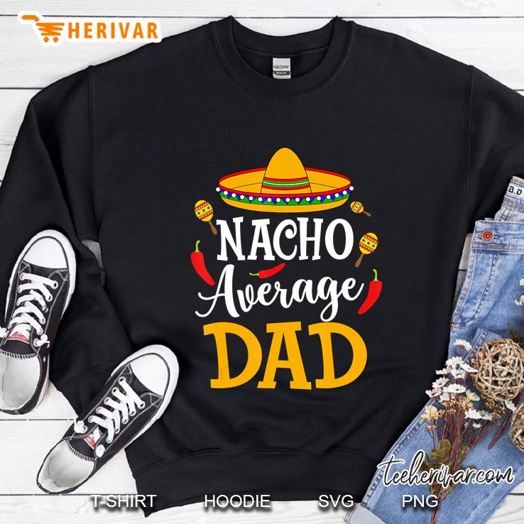 Nacho Average Dad Shirt Cinco De Mayo Fiesta Sweatshirt