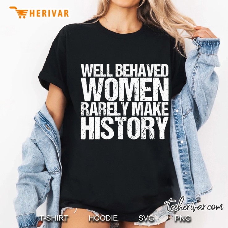 Well Behaved Women Rarely Make History Ladies Tee