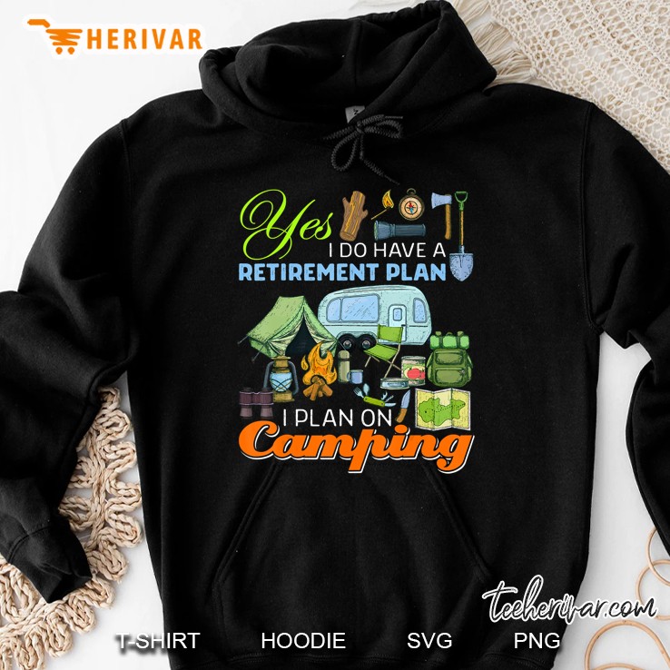 Yes I Do Have A Retirement Plan I Plan On Camping Funny Gift Hoodie