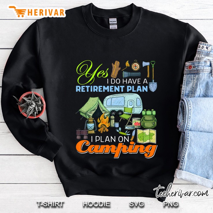 Yes I Do Have A Retirement Plan I Plan On Camping Funny Gift Sweatshirt