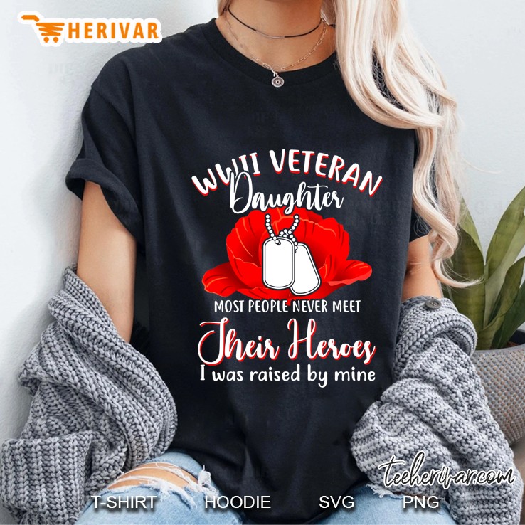 WWII Veteran Daughter Most People Never Meet Their Heroes I Was Raised By Mine Ladies Tee