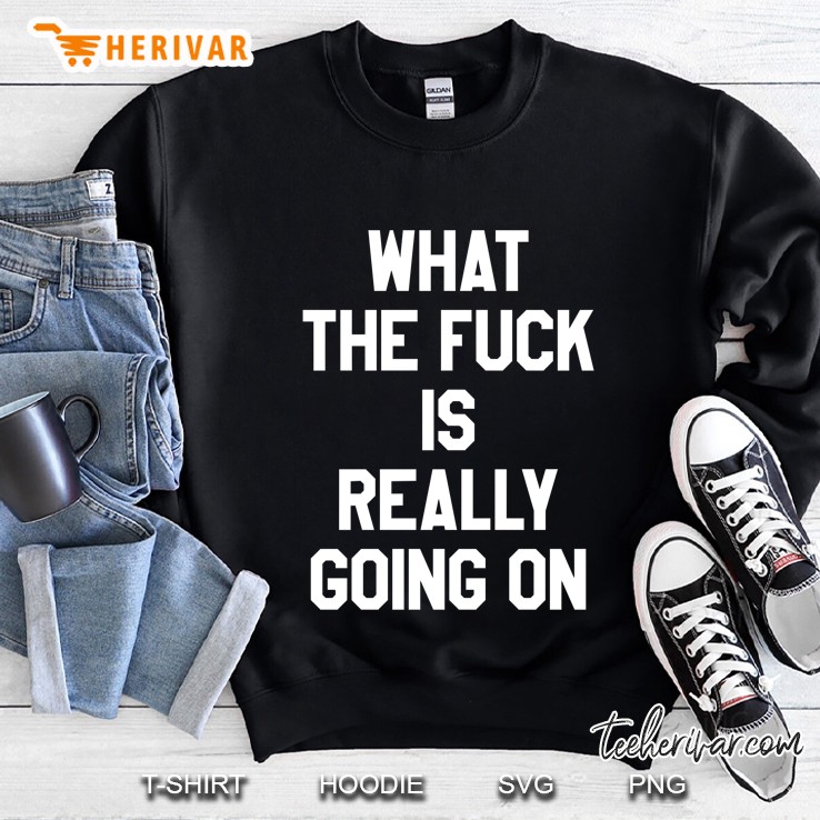 What The Fuck Is Really Going On Sweatshirt