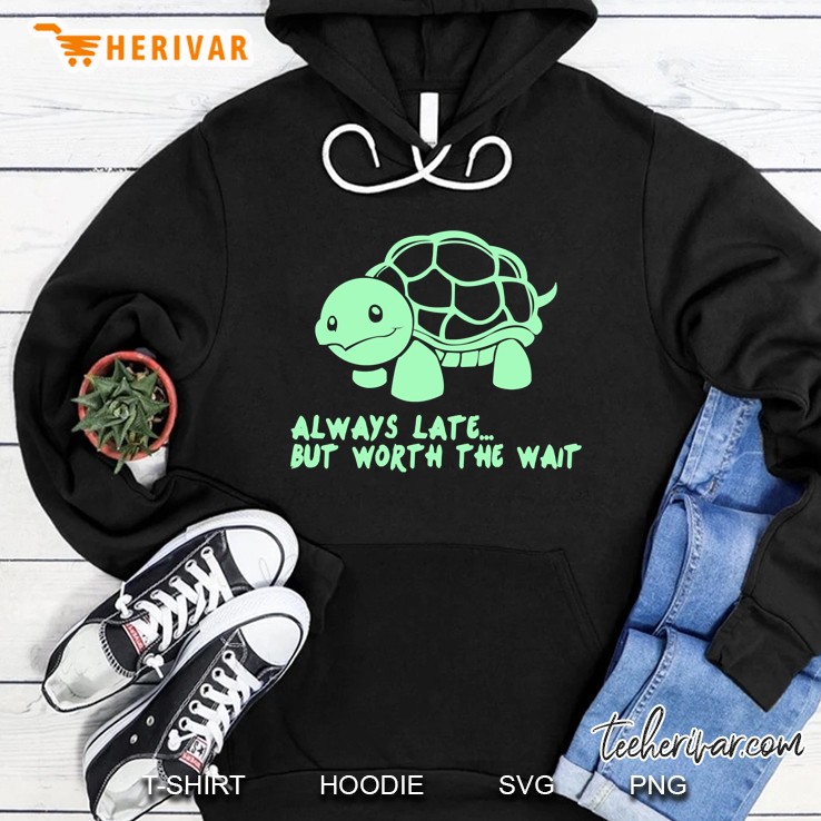 Always Late But Worth The Wait Hoodie