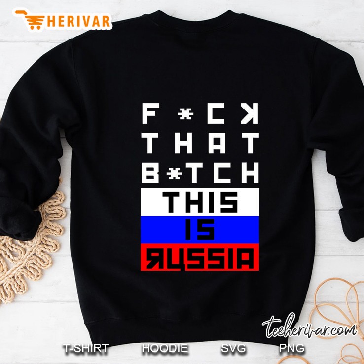 Fuck That Bitch This Is Russia Bert Kreischer Sweatshirt