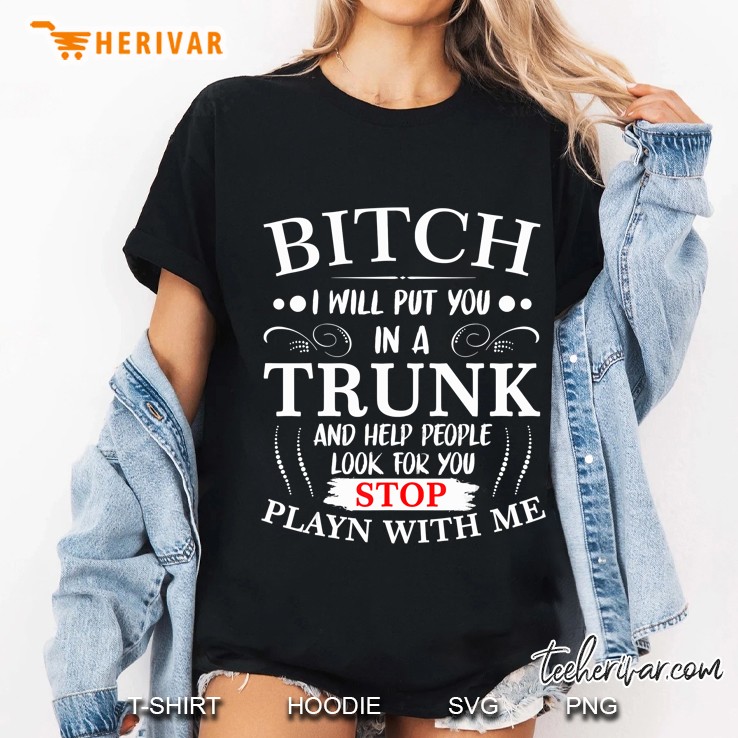 Bitch I Will Put You In A Trunk And Help People Look For You Ladies Tee