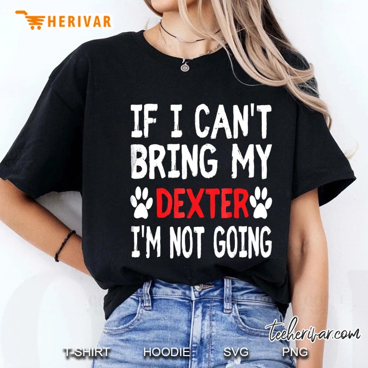 If I Can't Bring My Dog Dexter I'm Not Going Cute Paw Shirt Hoodie