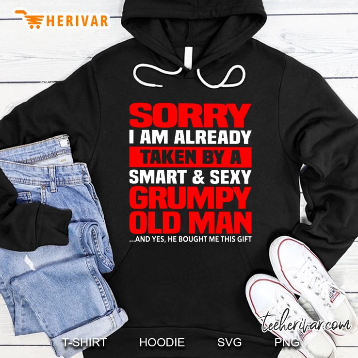 Sorry I Am Already Taken By A Smart & Sexy Grumpy Old Man And Yes He Bought Me This Gift Hoodie