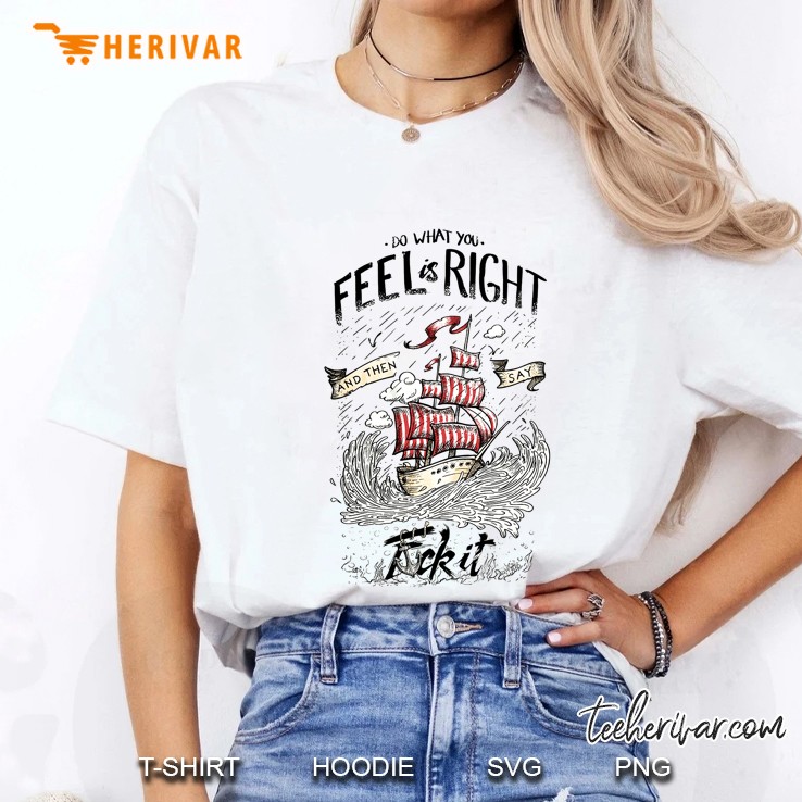 Do What You Feel Is Right And Then Say Fuck It Ship Version Ladies Tee