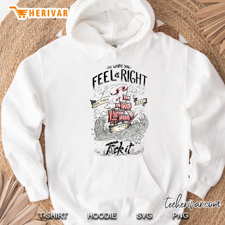 Do What You Feel Is Right And Then Say Fuck It Ship Version Hoodie