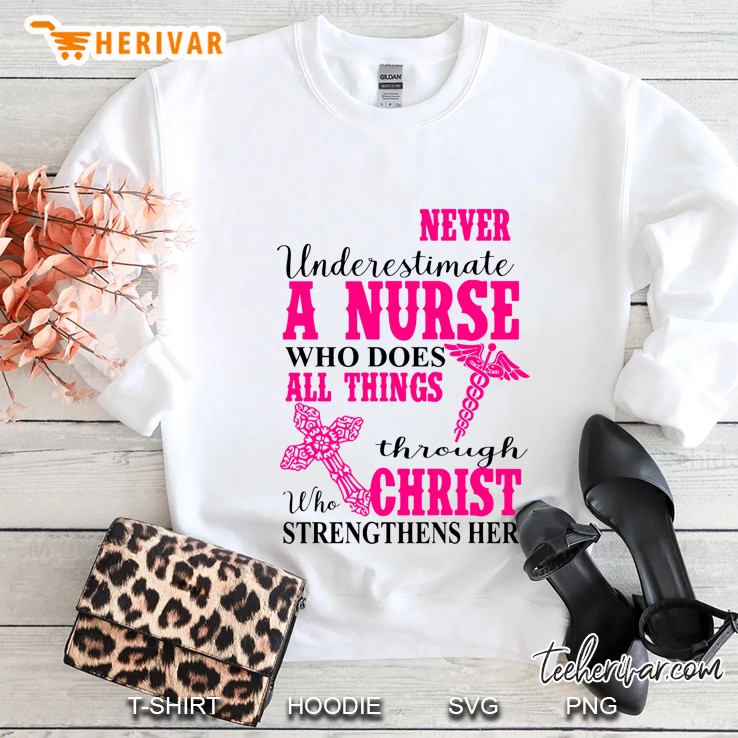 Never Underestimate A Nurse Who Does All Things Through Christ Who Strengthens Her Sweatshirt