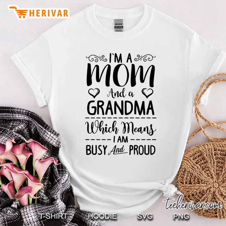 I'm A Mom And A Grandma Which Means I Am Busy And Proud Shirt